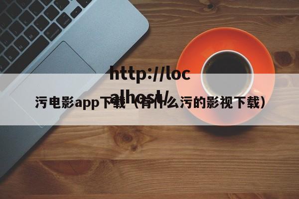 污电影app下载(有什么污的影视下载)